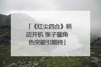 《红尘四合》横店开机 张子璇角色突破引期待