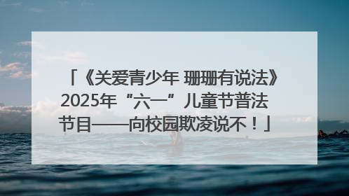 《关爱青少年 珊珊有说法》2025年“六一”儿童节普法节目——向校园欺凌说不！