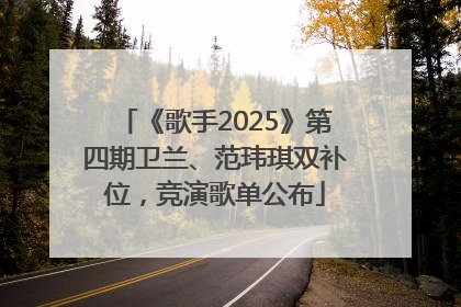 《歌手2025》第四期卫兰、范玮琪双补位，竞演歌单公布