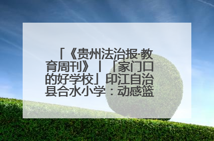《贵州法治报·教育周刊》丨「家门口的好学校」印江自治县合水小学：动感篮球操 活力满校园
