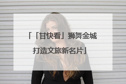 「甘快看」狮舞金城 打造文旅新名片