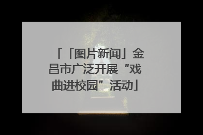 「图片新闻」金昌市广泛开展“戏曲进校园”活动