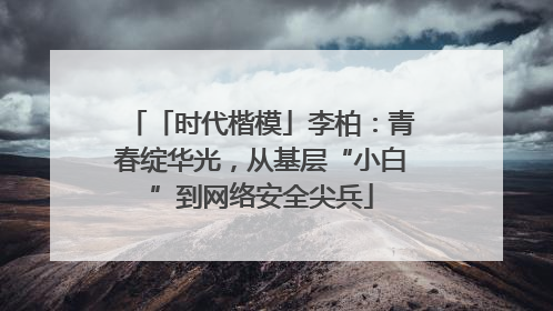 「时代楷模」李柏：青春绽华光，从基层“小白”到网络安全尖兵