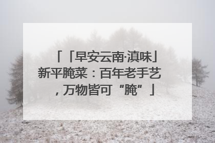「早安云南·滇味」新平腌菜：百年老手艺，万物皆可“腌”