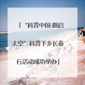 “科普中国·愿启太空”科普下乡长春行活动成功举办