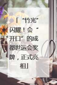 “竹光”闪耀！会“开口”的成都世运会奖牌，正式亮相