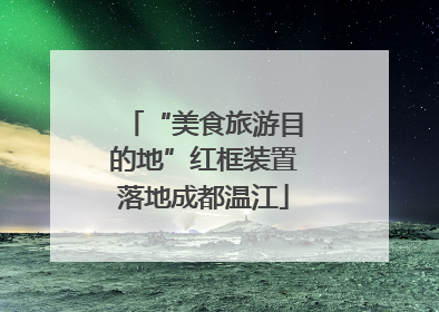 “美食旅游目的地”红框装置落地成都温江