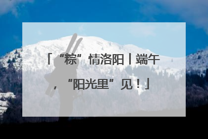 “粽”情洛阳丨端午，“阳光里”见！