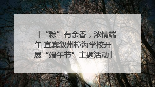 “粽”有余香，浓情端午 宜宾叙州樟海学校开展“端午节”主题活动