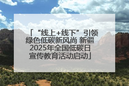 “线上+线下”引领绿色低碳新风尚 新疆2025年全国低碳日宣传教育活动启动