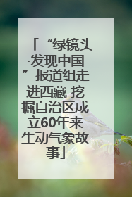 “绿镜头·发现中国”报道组走进西藏 挖掘自治区成立60年来生动气象故事