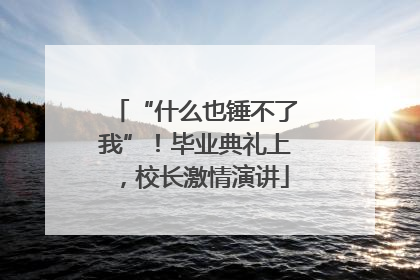 “什么也锤不了我”！毕业典礼上，校长激情演讲