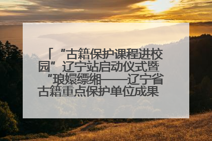 “古籍保护课程进校园”辽宁站启动仪式暨“琅嬛缥缃——辽宁省古籍重点保护单位成果展”在辽宁大学举行