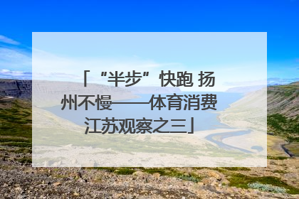 “半步”快跑 扬州不慢——体育消费江苏观察之三