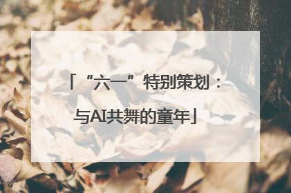 “六一”特别策划：与AI共舞的童年