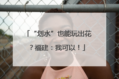 “划水”也能玩出花？福建：我可以！