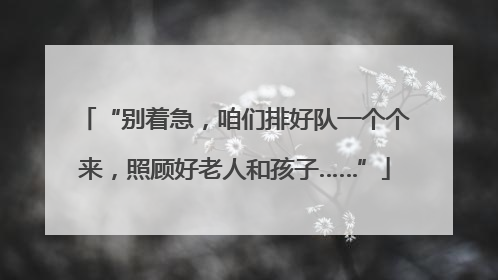 “别着急，咱们排好队一个个来，照顾好老人和孩子……”