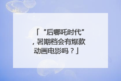 “后哪吒时代”，暑期档会有爆款动画电影吗？