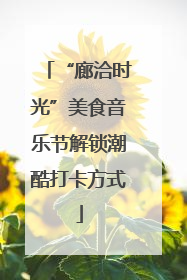 “廊洽时光”美食音乐节解锁潮酷打卡方式