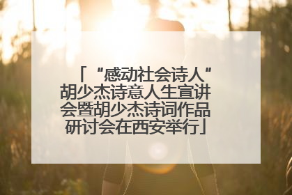 “感动社会诗人”胡少杰诗意人生宣讲会暨胡少杰诗词作品研讨会在西安举行