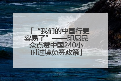 “我们的中国行更容易了”——印尼民众点赞中国240小时过境免签政策