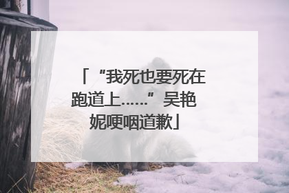 “我死也要死在跑道上……”吴艳妮哽咽道歉