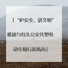 “护安全、讲文明”雅迪与包头公安共塑电动车骑行新风尚