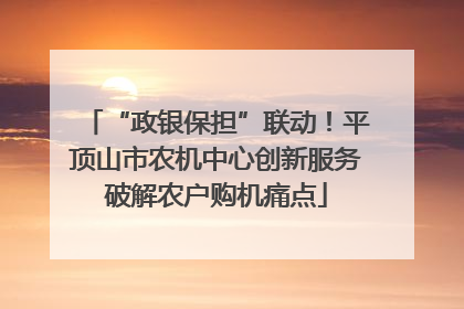 “政银保担”联动！平顶山市农机中心创新服务破解农户购机痛点