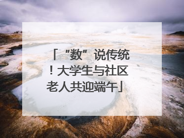 “数”说传统！大学生与社区老人共迎端午