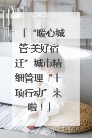 “暖心城管·美好宿迁”城市精细管理“十项行动”来啦！