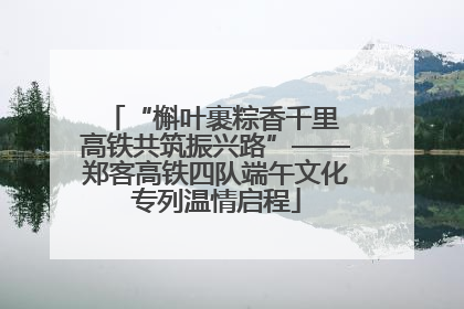 “槲叶裹粽香千里 高铁共筑振兴路”——郑客高铁四队端午文化专列温情启程