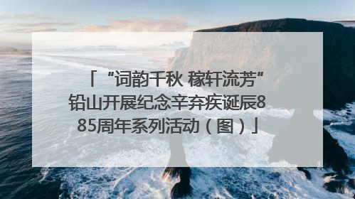 “词韵千秋 稼轩流芳”铅山开展纪念辛弃疾诞辰885周年系列活动（图）