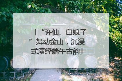 “许仙、白娘子”舞动金山，沉浸式演绎端午古韵