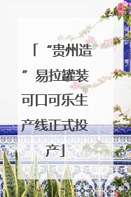 “贵州造”易拉罐装可口可乐生产线正式投产
