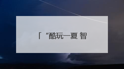 “酷玩一夏 智造未来” 安徽省青少年科技活动中心暑期科技嘉年华活动来啦！