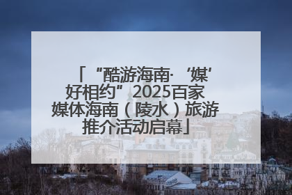“酷游海南·‘媒’好相约”2025百家媒体海南（陵水）旅游推介活动启幕