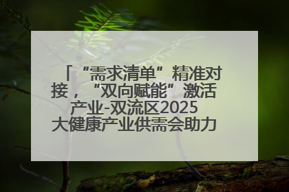 “需求清单”精准对接，“双向赋能”激活产业-双流区2025大健康产业供需会助力企业“满园”发展