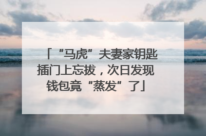 “马虎”夫妻家钥匙插门上忘拔，次日发现钱包竟“蒸发”了