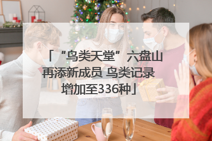 “鸟类天堂”六盘山再添新成员 鸟类记录增加至336种