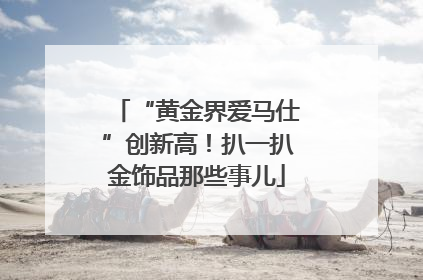 “黄金界爱马仕”创新高！扒一扒金饰品那些事儿