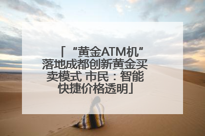 “黄金ATM机”落地成都创新黄金买卖模式 市民：智能快捷价格透明