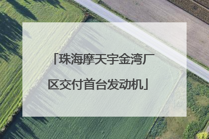 珠海摩天宇金湾厂区交付首台发动机