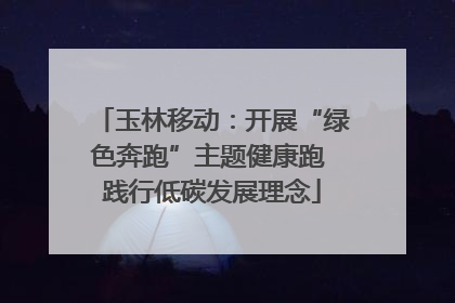 玉林移动：开展“绿色奔跑”主题健康跑 践行低碳发展理念