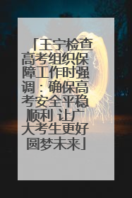 王宁检查高考组织保障工作时强调：确保高考安全平稳顺利 让广大考生更好圆梦未来