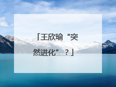 王欣瑜“突然进化”？