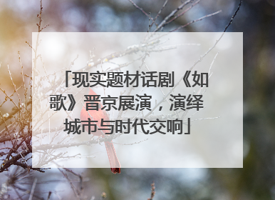 现实题材话剧《如歌》晋京展演，演绎城市与时代交响