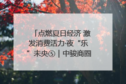 点燃夏日经济 激发消费活力·夜“乐”未央⑤｜中骏商圈：烟火与潮流共舞