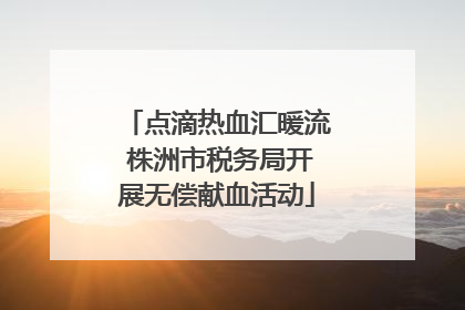 点滴热血汇暖流 株洲市税务局开展无偿献血活动