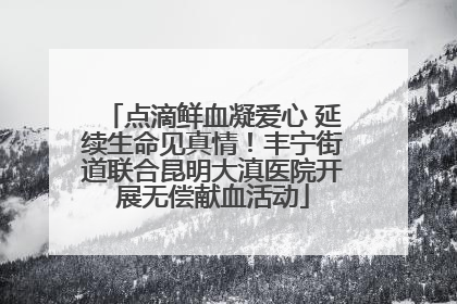 点滴鲜血凝爱心 延续生命见真情！丰宁街道联合昆明大滇医院开展无偿献血活动