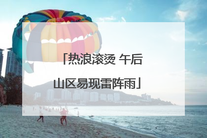 热浪滚烫 午后山区易现雷阵雨